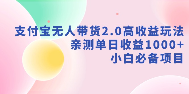 （9018期）支付宝无人带货2.0高收益玩法，亲测单日收益1000+，小白必备项目-黑斯坦丁项目网