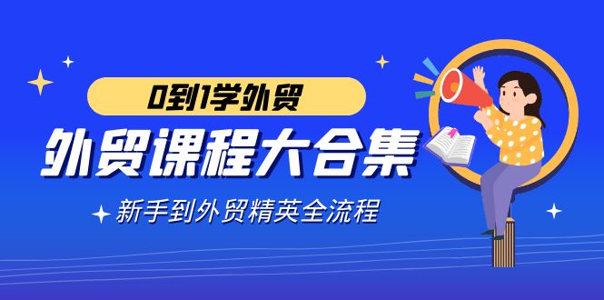 （9017期）外贸-课程大合集，0到1学外贸，新手到外贸精英全流程（180节课）-黑斯坦丁项目网