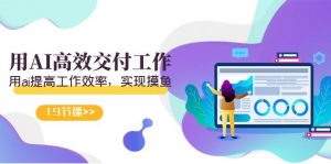 （9010期）天选 打工人-用AI高效交付工作，用ai提高工作效率，实现摸鱼（19节视频课）-黑斯坦丁项目网