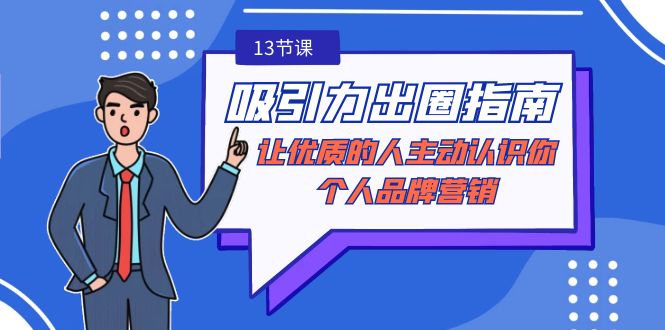 （9010期）吸引力-出圈指南-让优质的人主动认识你-个人品牌营销（无水印-13节课）-黑斯坦丁项目网