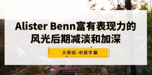 (9035期)Alister Benn富有表现力的风光后期减淡和加深大师班-中英字幕-黑斯坦丁项目网