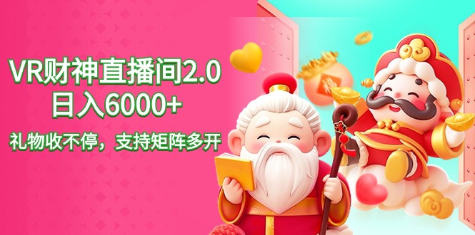 （9042期）2024最新抖音VR财神直播间2.0日入6000+，礼物收不停，支持矩阵多开，新…-黑斯坦丁项目网