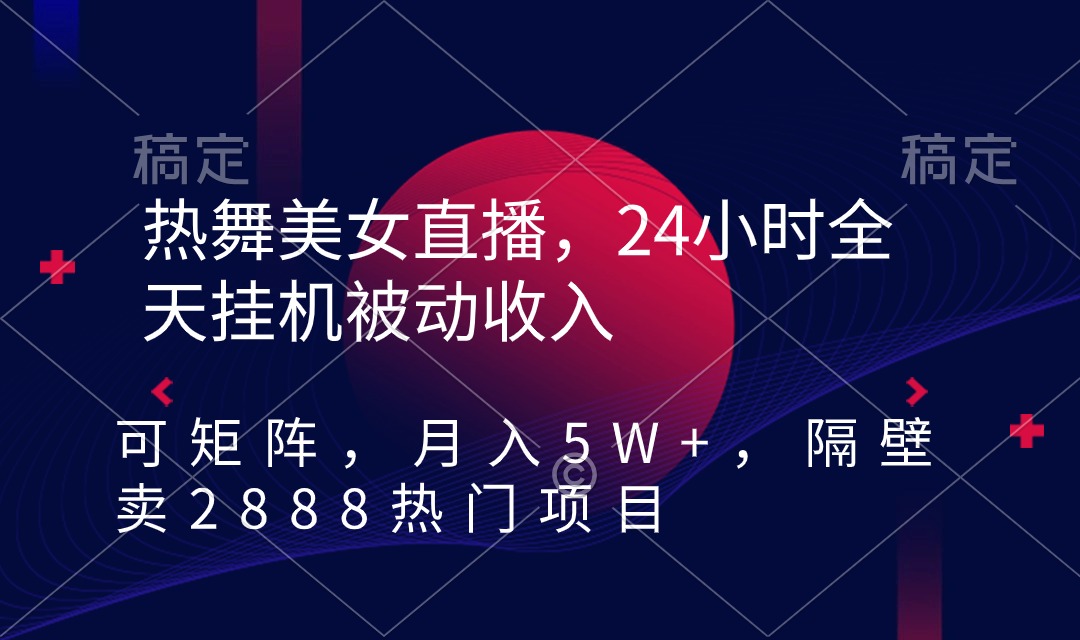 （9044期）热舞美女直播，24小时全天挂机被动收入，可矩阵 月入5W+隔壁卖2888热门项目-黑斯坦丁项目网