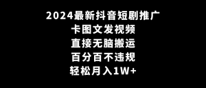 （9047期）2024最新抖音短剧推广，卡图文发视频 直接无脑搬 百分百不违规 轻松月入1W+-黑斯坦丁项目网