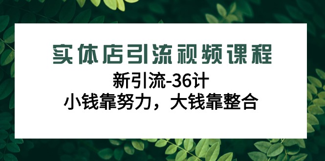 （9048期）实体店引流视频课程，新引流-36计，小钱靠努力，大钱靠整合（48节-无水印）-黑斯坦丁项目网