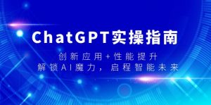 （9080期）ChatGPT实操指南，创新应用+性能提升，解锁-AI魔力，启程智能未来-黑斯坦丁项目网