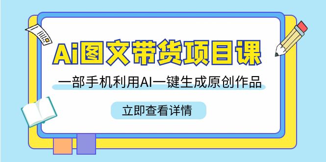 （9052期）Ai图文带货项目课，一部手机利用AI一键生成原创作品（22节课）-黑斯坦丁项目网