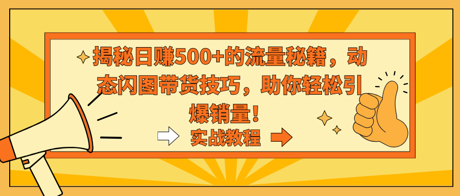 （9058期）揭秘日赚500+的流量秘籍，动态闪图带货技巧，助你轻松引爆销量！-黑斯坦丁项目网