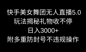 （9062期）快手美女舞团无人直播5.0玩法揭秘，礼物收不停，日入3000+，内附多重防…-黑斯坦丁项目网