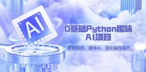 （9068期）0基础Python趣味-AI项目，紧跟趋势、趣味Al、强化编程能力（13节课）-黑斯坦丁项目网
