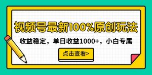 （9070期）视频号最新100%原创玩法，收益稳定，单日收益1000+，小白专属-黑斯坦丁项目网