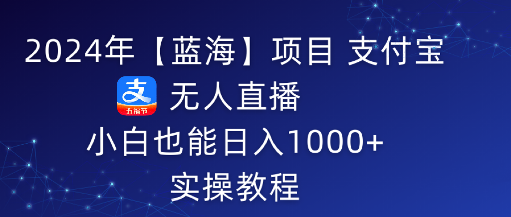 （9084期）2024年【蓝海】项目 支付宝无人直播 小白也能日入1000+  实操教程-黑斯坦丁项目网