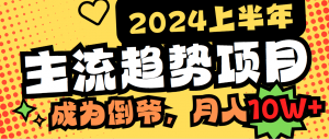 （9086期）2024上半年主流趋势项目，打造中间商模式，成为倒爷，易上手，用心做，…-黑斯坦丁项目网