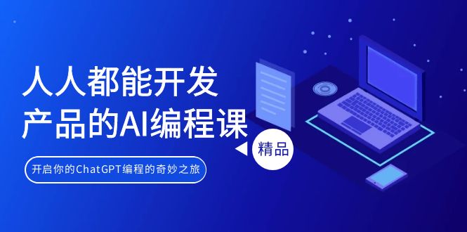 （9090期）人人都能 开发产品的AI编程课，开启你的ChatGPT编程的奇妙之旅-黑斯坦丁项目网