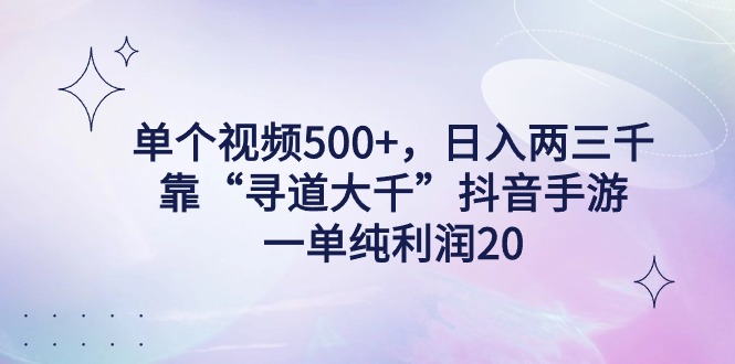 （9099期）单个视频500+，日入两三千轻轻松松，靠“寻道大千”抖音手游，一单纯利…-黑斯坦丁项目网