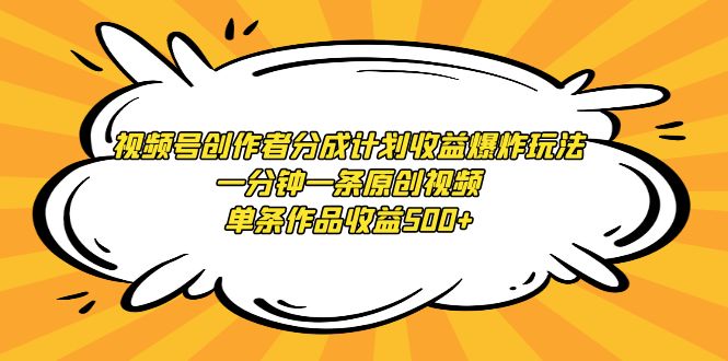 （9107期）视频号创作者分成计划收益爆炸玩法，一分钟一条原创视频，单条作品收益500+-黑斯坦丁项目网