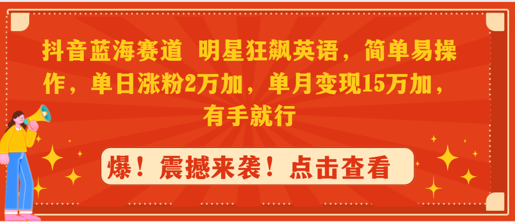 （9115期）抖音蓝海赛道，明星狂飙英语，简单易操作，单日涨粉2万加，单月变现15万…-黑斯坦丁项目网