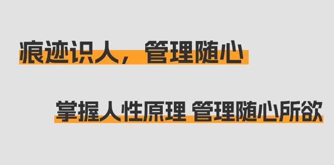 （9125期）痕迹 识人，管理随心：掌握人性原理 管理随心所欲（31节课）-黑斯坦丁项目网