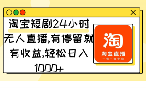 （9130期）淘宝短剧24小时无人直播，有停留就有收益,轻松日入1000+-黑斯坦丁项目网