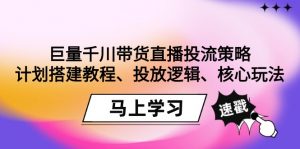 （9148期）巨量千川带货直播投流策略：计划搭建教程、投放逻辑、核心玩法！-黑斯坦丁项目网