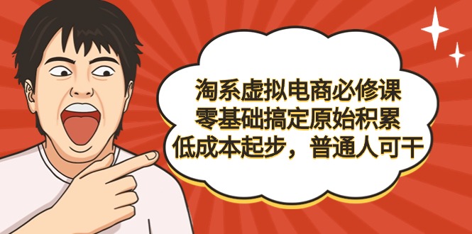 （9154期）淘系虚拟电商必修课，零基础搞定原始积累，低成本起步，普通人可干-黑斯坦丁项目网