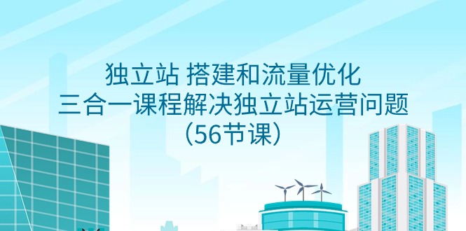 （9156期）独立站 搭建和流量优化，三合一课程解决独立站运营问题（56节课）-黑斯坦丁项目网