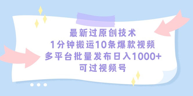 （9157期）最新过原创技术，1分钟搬运10条爆款视频，多平台批量发布日入1000+，可…-黑斯坦丁项目网