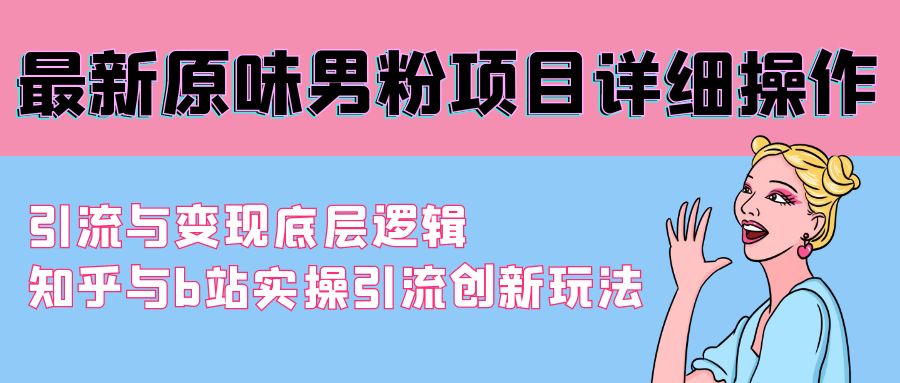 （9158期）最新原味男粉项目详细操作 引流与变现底层逻辑+知乎与b站实操引流创新玩法-黑斯坦丁项目网