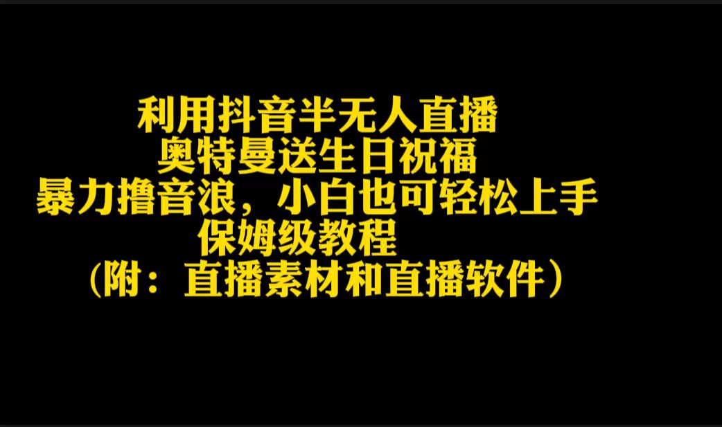 （9164期）利用抖音半无人直播奥特曼送生日祝福，暴力撸音浪，小白也可轻松上手-黑斯坦丁项目网