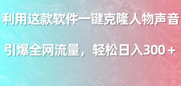 （9167期）利用这款软件一键克隆人物声音，引爆全网流量，轻松日入300＋-黑斯坦丁项目网