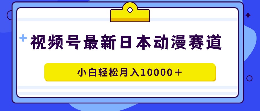 （9176期）视频号日本动漫蓝海赛道，100%原创，小白轻松月入10000＋-黑斯坦丁项目网