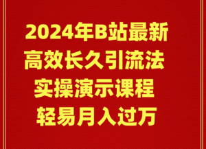 （9179期）2024年B站最新高效长久引流法 实操演示课程 轻易月入过万-黑斯坦丁项目网