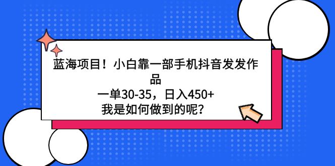 （9182期）蓝海项目！小白靠一部手机抖音发发作品，一单30-35，日入450+，我是如何…-黑斯坦丁项目网