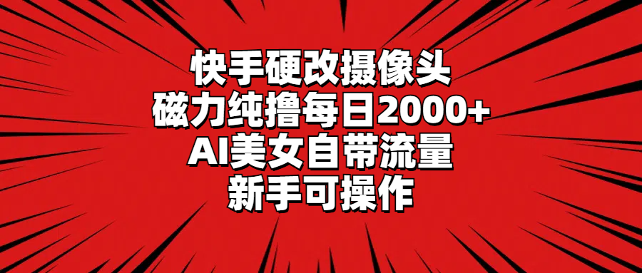 （9188期）快手硬改摄像头，磁力纯撸每日2000+，AI美女自带流量，新手可操作-黑斯坦丁项目网