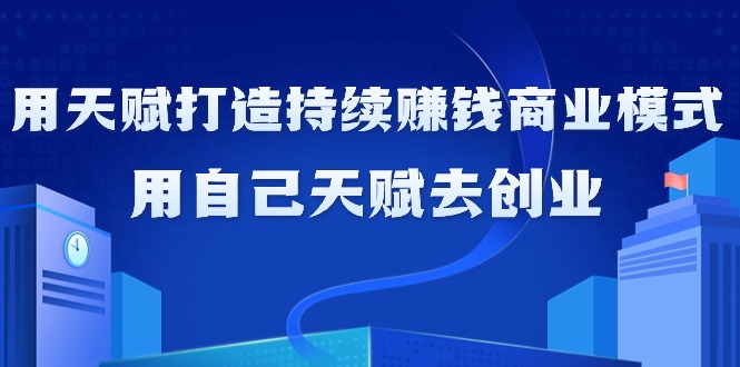 （9193期）如何利用天赋打造持续赚钱商业模式，用自己天赋去创业（21节课无水印）-黑斯坦丁项目网