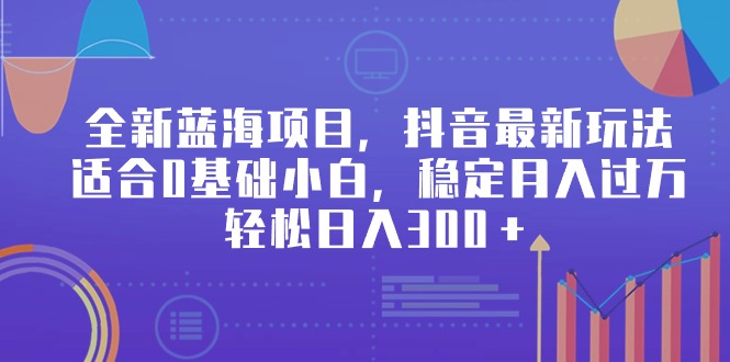 （9242期）全新蓝海项目，抖音最新玩法，适合0基础小白，稳定月入过万，轻松日入300＋-黑斯坦丁项目网