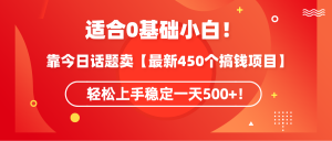 （9267期）适合0基础小白！靠今日话题卖【最新450个搞钱方法】轻松上手稳定一天500+！-黑斯坦丁项目网