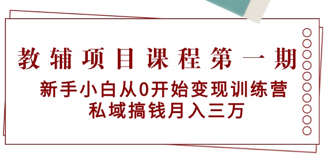 （9227期）教辅项目课程第一期：新手小白从0开始变现训练营  私域搞钱月入三万-黑斯坦丁项目网
