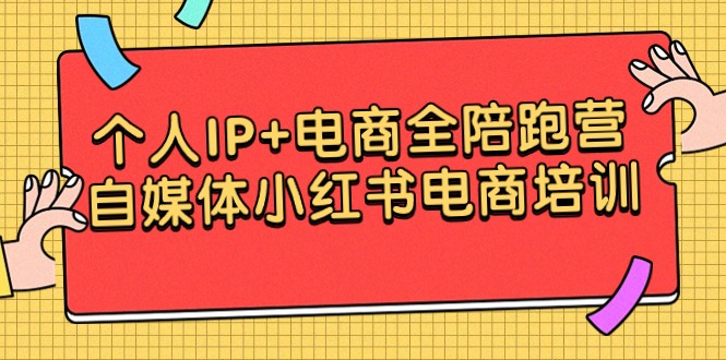 （9233期）个人IP+电商全陪跑营，自媒体小红书电商培训-黑斯坦丁项目网