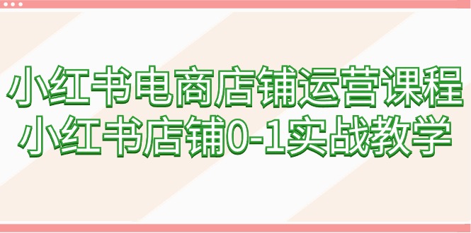 （9249期）小红书电商店铺运营课程，小红书店铺0-1实战教学（60节课）-黑斯坦丁项目网