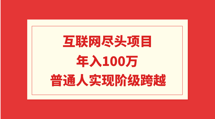 （9250期）互联网尽头项目：年入100W，普通人实现阶级跨越-黑斯坦丁项目网