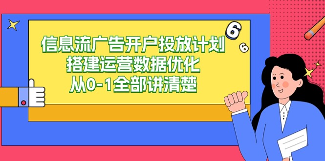 （9253期）信息流-广告开户投放计划搭建运营数据优化，从0-1全部讲清楚-黑斯坦丁项目网