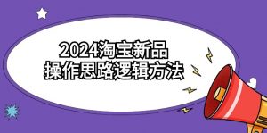 （9254期）2024淘宝新品操作思路逻辑方法（6节视频课）-黑斯坦丁项目网