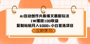 （9260期）AI自动创作头条爆文最新玩法 1W播放100收益 复制粘贴月入5000+小白首选项目-黑斯坦丁项目网