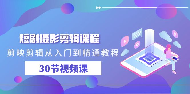 （9354期）短剧摄影剪辑课程，剪映剪辑从入门到精通教程（30节视频课）-黑斯坦丁项目网