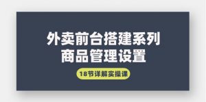 （9274期）外卖前台搭建系列｜商品管理设置，18节详解实操课-黑斯坦丁项目网
