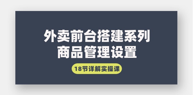 （9274期）外卖前台搭建系列｜商品管理设置，18节详解实操课-黑斯坦丁项目网