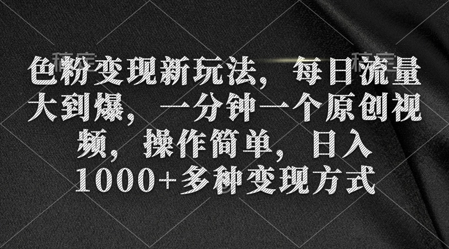（9282期）色粉变现新玩法，每日流量大到爆，一分钟一个原创视频，操作简单，日入1…-黑斯坦丁项目网