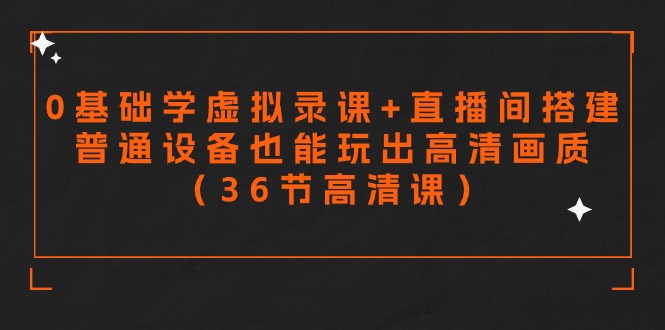 （9285期）零基础学虚拟录课+直播间搭建，普通设备也能玩出高清画质（36节高清课）-黑斯坦丁项目网
