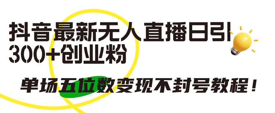 （9366期）抖音最新无人直播日引300+创业粉，单场五位数变现不封号教程！-黑斯坦丁项目网